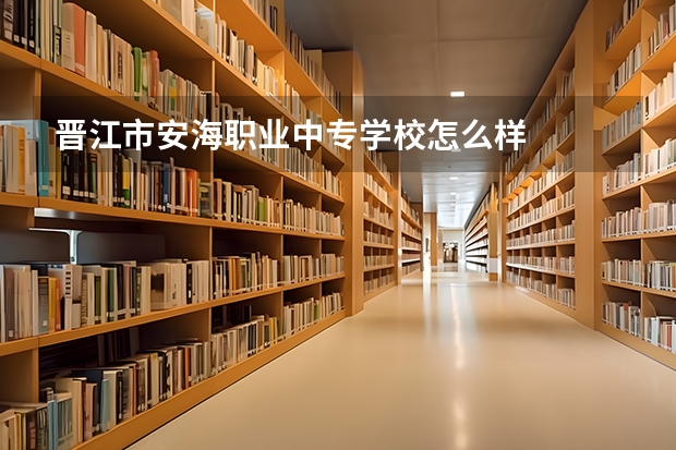晋江市安海职业中专学校怎么样