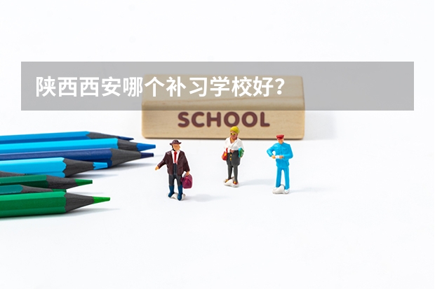 陕西西安哪个补习学校好？