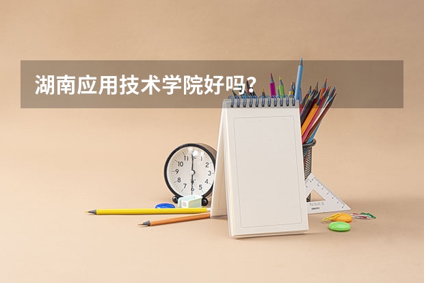 湖南应用技术学院好吗？