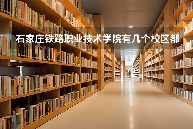 石家庄铁路职业技术学院有几个校区都在哪里呢