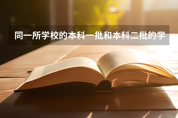 同一所学校的本科一批和本科二批的学费会有差异吗