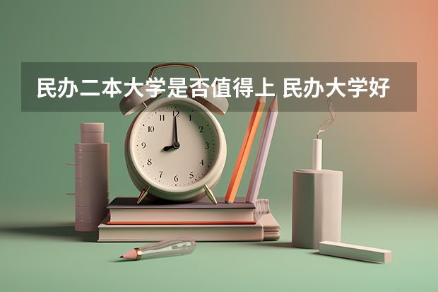民办二本大学是否值得上 民办大学好不好