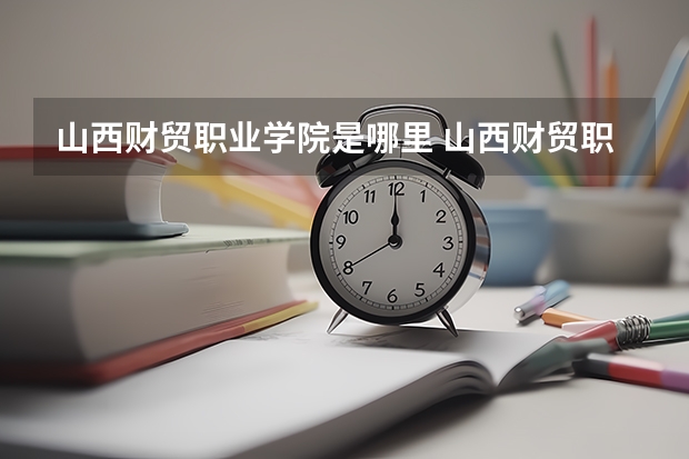 山西财贸职业学院是哪里 山西财贸职业技术学院网站网址