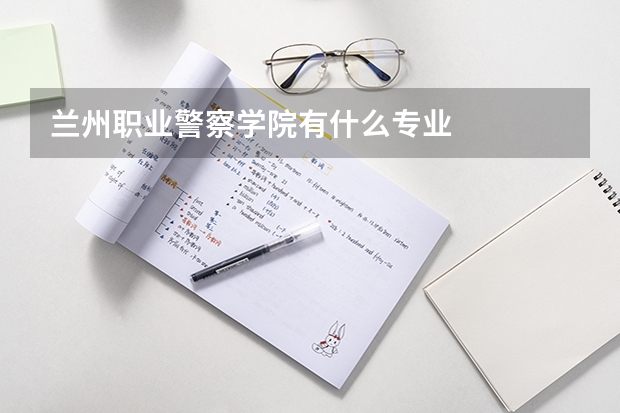 兰州职业警察学院有什么专业