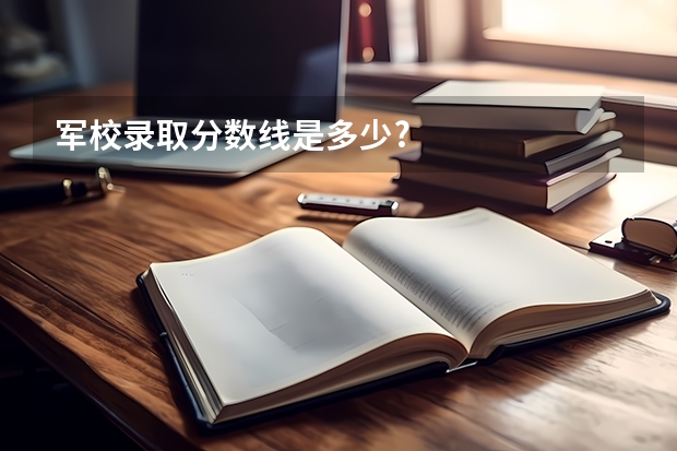 军校录取分数线是多少?