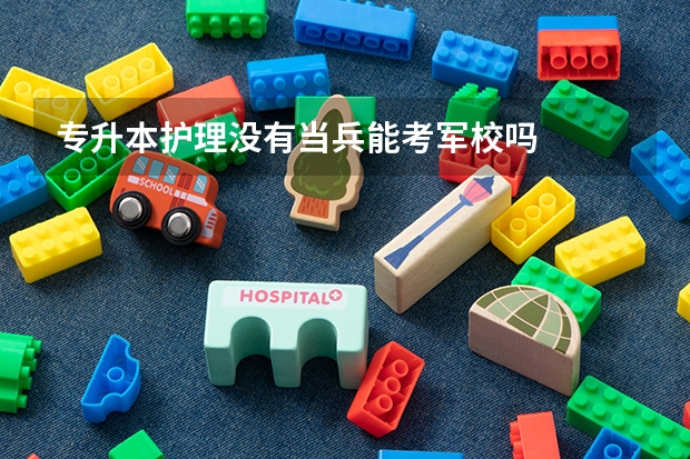 专升本护理没有当兵能考军校吗