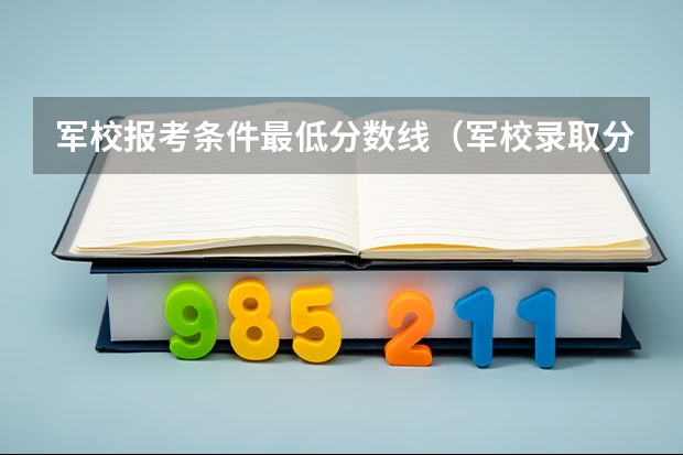 军校报考条件最低分数线（军校录取分数线最低）