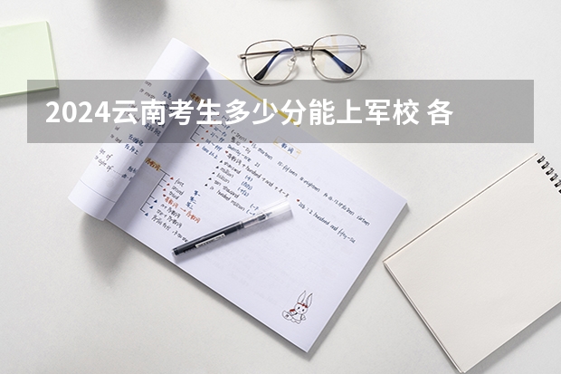 2024云南考生多少分能上军校 各军校在云南录取分数线