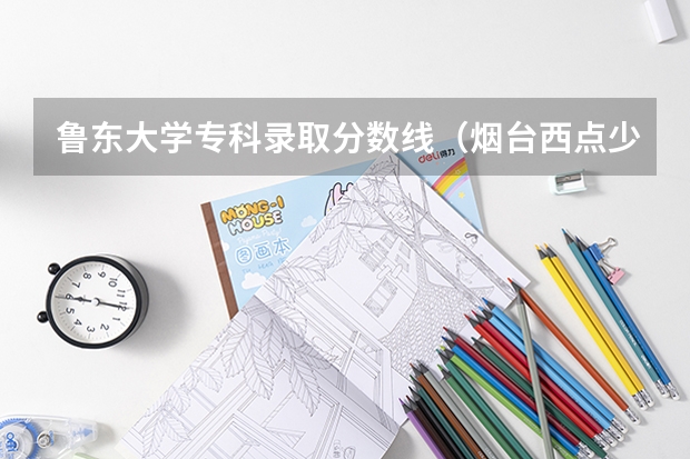 鲁东大学专科录取分数线（烟台西点少年军校怎样）