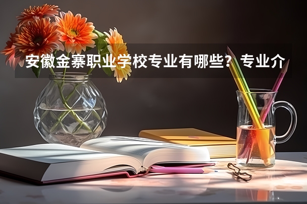 安徽金寨职业学校专业有哪些？专业介绍
