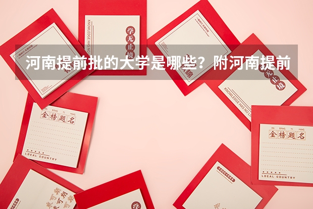 河南提前批的大学是哪些？附河南提前批分数线