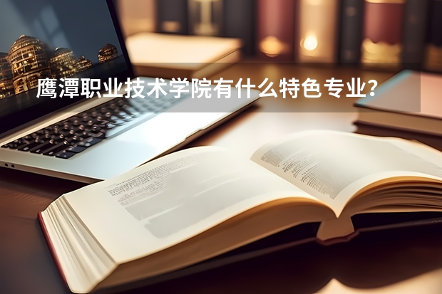 鹰潭职业技术学院有什么特色专业?