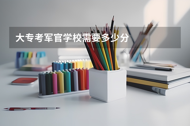 大专考军官学校需要多少分