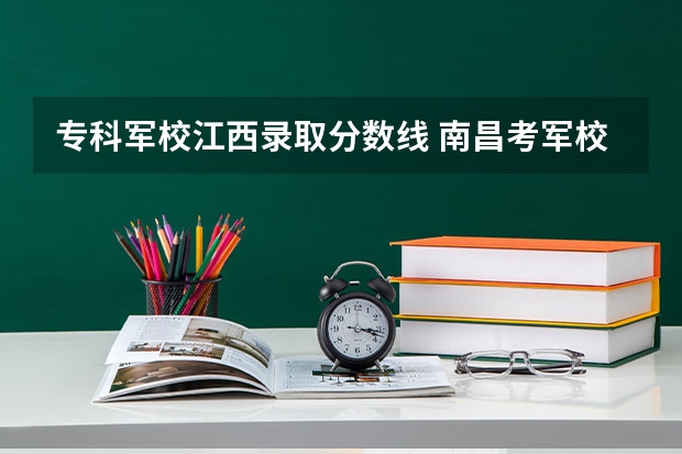 专科军校江西录取分数线 南昌考军校录取分数线