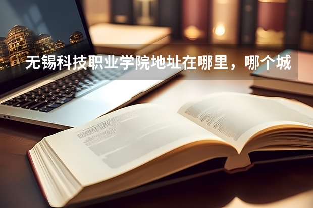 无锡科技职业学院地址在哪里，哪个城市，哪个区？