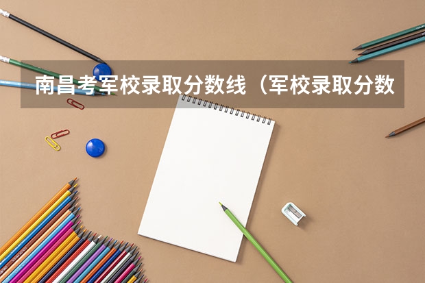 南昌考军校录取分数线（军校录取分数线）