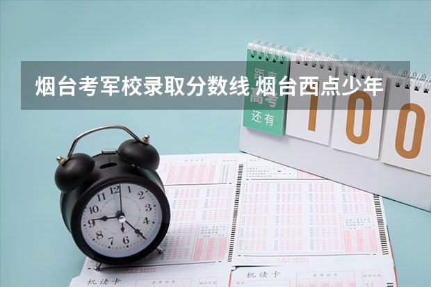 烟台考军校录取分数线 烟台西点少年军校怎样