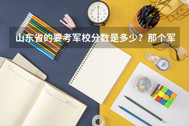 山东省的要考军校分数是多少？那个军校好？
