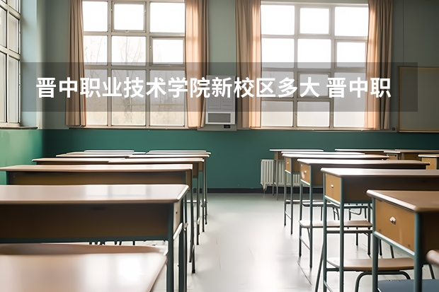 晋中职业技术学院新校区多大 晋中职业技术学院好不好