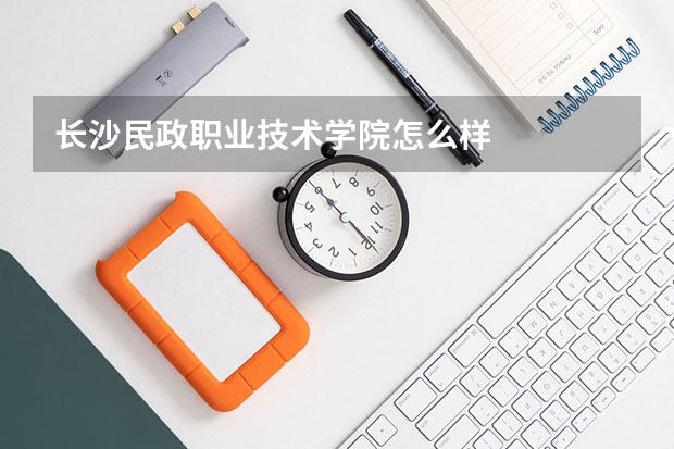 长沙民政职业技术学院怎么样
