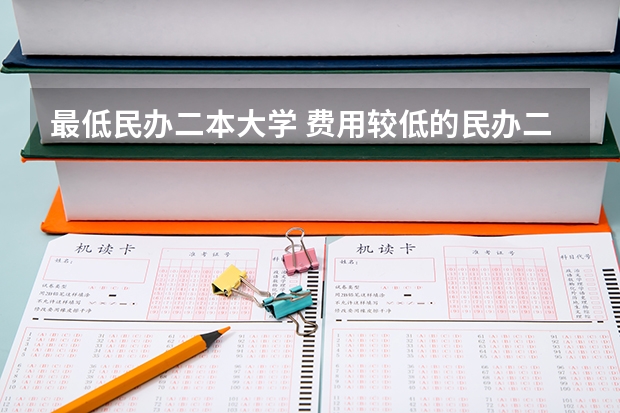 最低民办二本大学 费用较低的民办二本