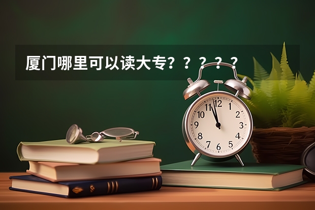 厦门哪里可以读大专？？？？？