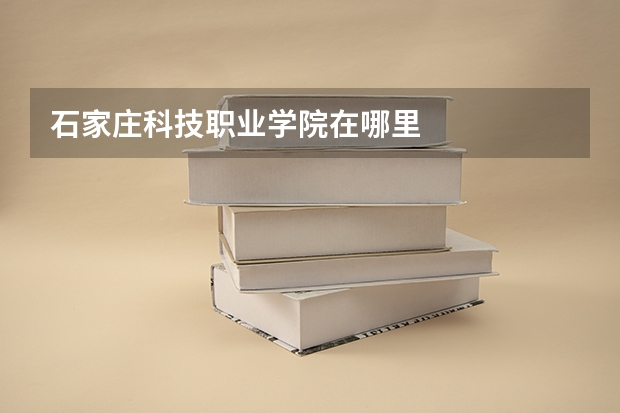 石家庄科技职业学院在哪里