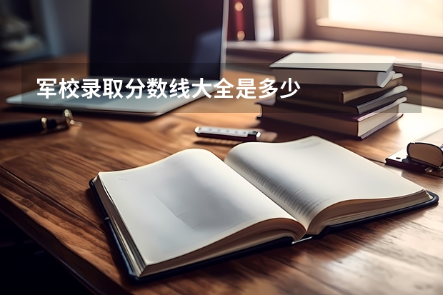 军校录取分数线大全是多少