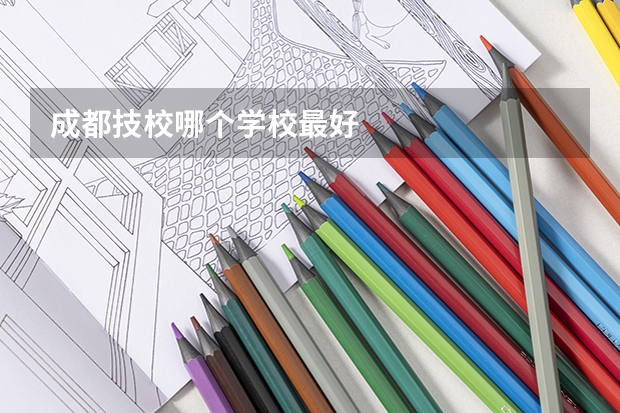 成都技校哪个学校最好