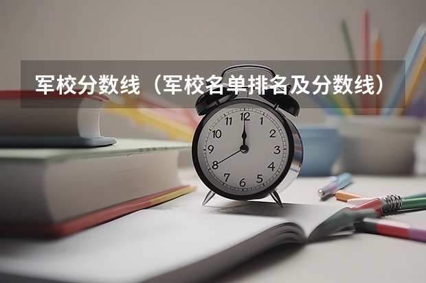 军校分数线（军校名单排名及分数线）