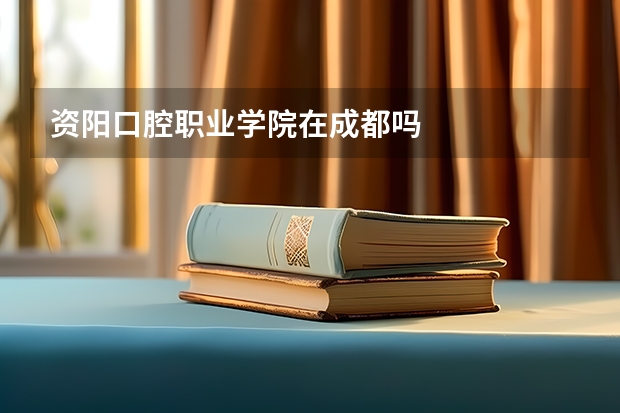 资阳口腔职业学院在成都吗