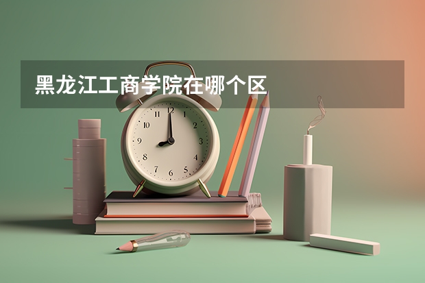 黑龙江工商学院在哪个区