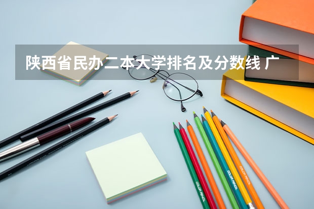 陕西省民办二本大学排名及分数线 广西民办二本大学排名及分数线