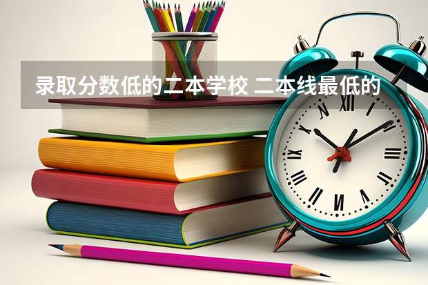 录取分数低的二本学校 二本线最低的大学