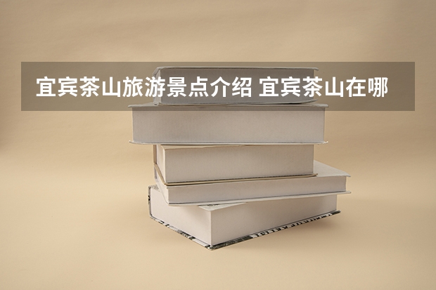 宜宾茶山旅游景点介绍 宜宾茶山在哪里