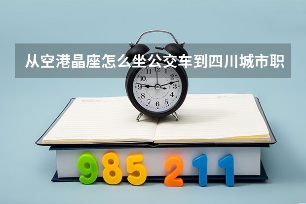 从空港晶座怎么坐公交车到四川城市职业学院眉山校区