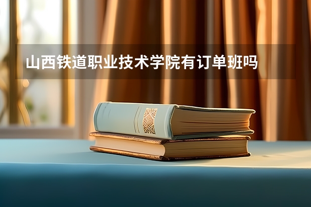山西铁道职业技术学院有订单班吗