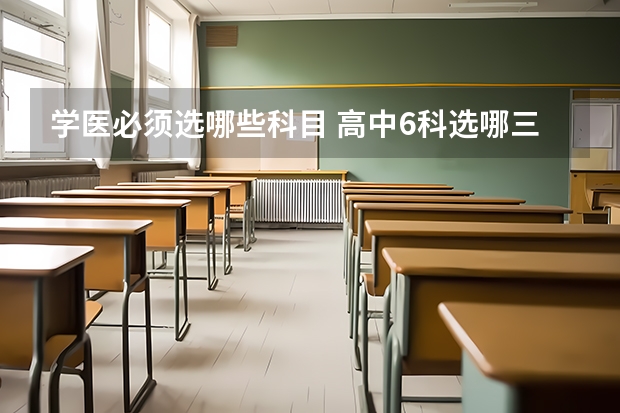 学医必须选哪些科目 高中6科选哪三科