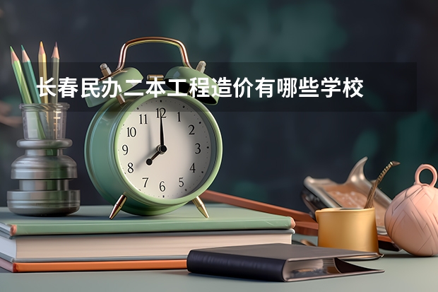 长春民办二本工程造价有哪些学校