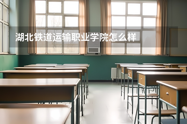 湖北铁道运输职业学院怎么样