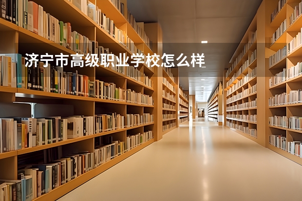 济宁市高级职业学校怎么样