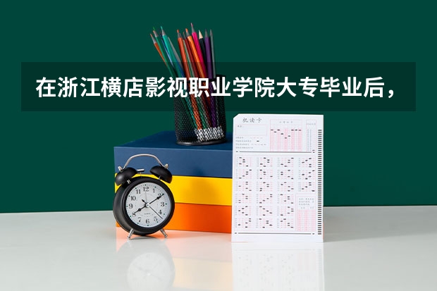 在浙江横店影视职业学院大专毕业后，能继续报专升本吗？