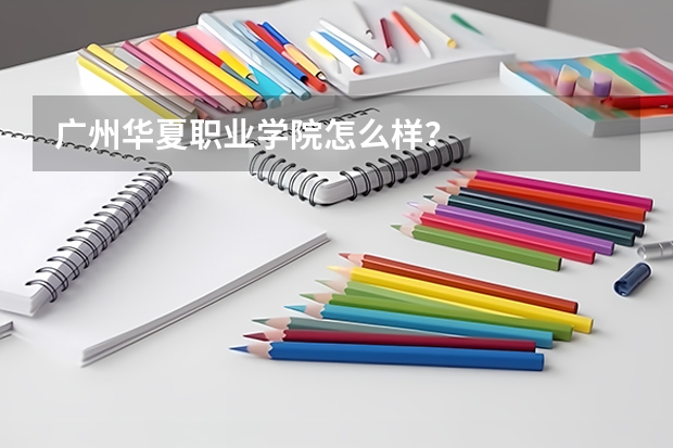 广州华夏职业学院怎么样？