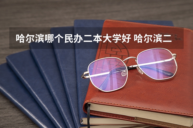 哈尔滨哪个民办二本大学好 哈尔滨二本大学排名