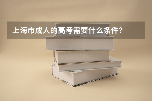 上海市成人的高考需要什么条件？