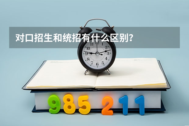 对口招生和统招有什么区别？