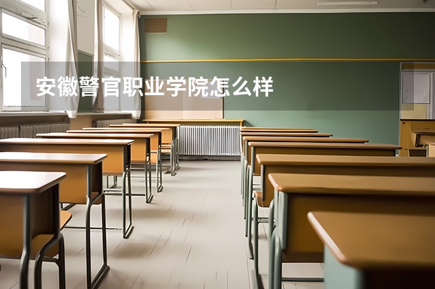 安徽警官职业学院怎么样