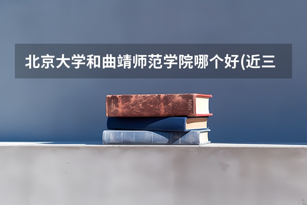 北京大学和曲靖师范学院哪个好(近三年分数线一览)