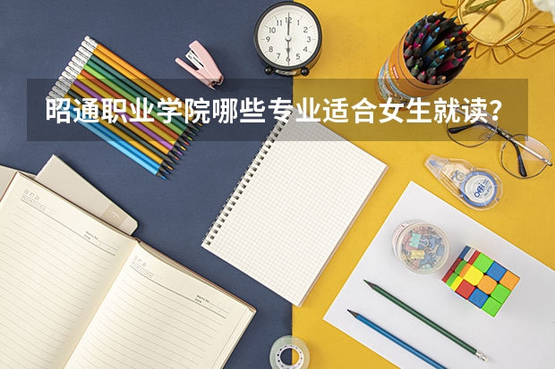 昭通职业学院哪些专业适合女生就读？