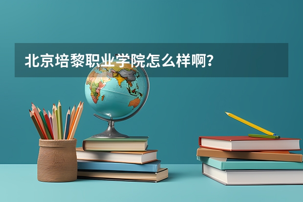 北京培黎职业学院怎么样啊？